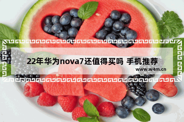 22年华为nova7还值得买吗 手机推荐华为nova7