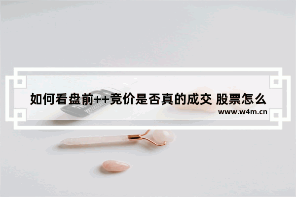 如何看盘前++竞价是否真的成交 股票怎么看盘前