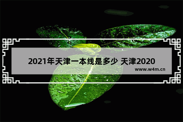 2021年天津一本线是多少 天津2020高考分数线A段