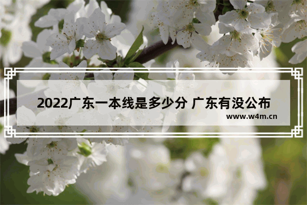 2022广东一本线是多少分 广东有没公布高考分数线