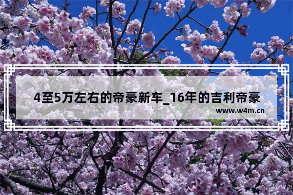 4至5万左右的帝豪新车_16年的吉利帝豪红色一万五可不可以买