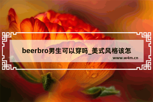 beerbro男生可以穿吗_美式风格该怎么搭配