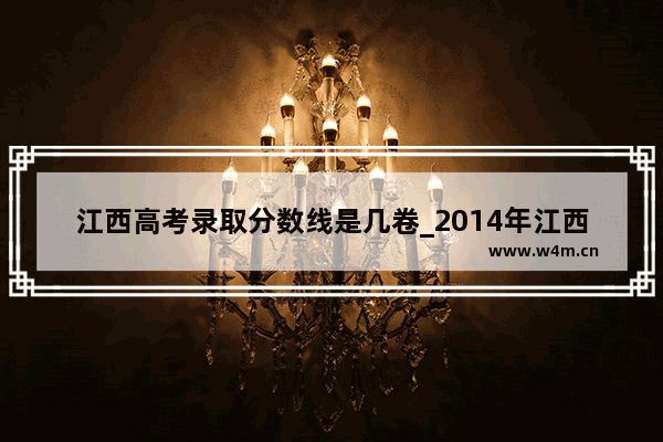 江西高考录取分数线是几卷_2014年江西高考录取分数线