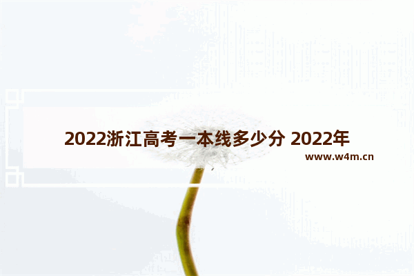 2022浙江高考一本线多少分 2022年渐江高考分数线