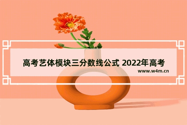 高考艺体模块三分数线公式 2022年高考分数线龙江