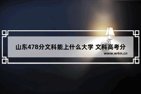 山东478分文科能上什么大学 文科高考分数线排行表山东