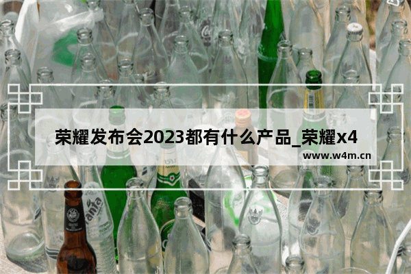 荣耀发布会2023都有什么产品_荣耀x40哪款值得拥有