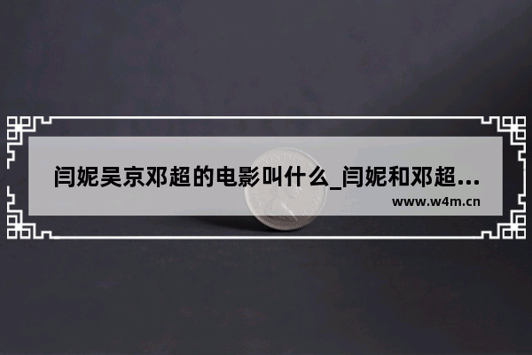 闫妮吴京邓超的电影叫什么_闫妮和邓超演的电影