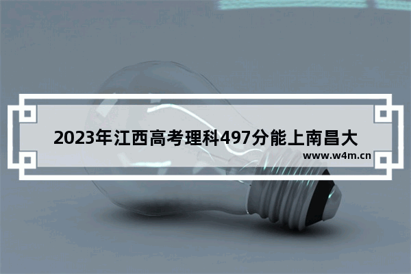 2023年江西高考理科497分能上南昌大学吗_江西高考录取分数线是几卷