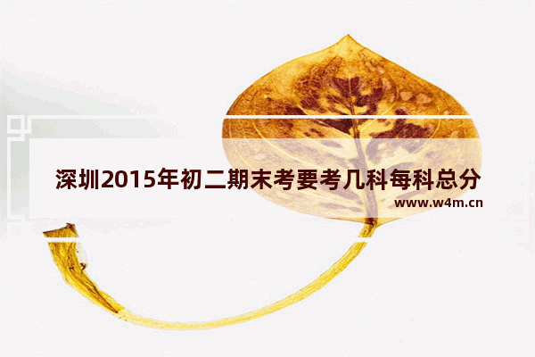 深圳2015年初二期末考要考几科每科总分是 深圳2015年高考分数线