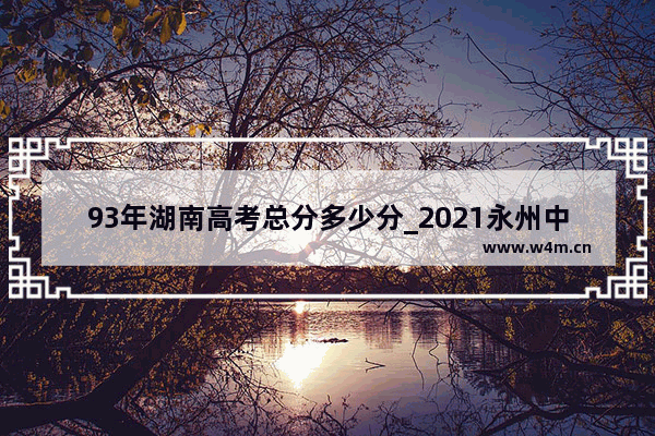 93年湖南高考总分多少分_2021永州中考分数线查询