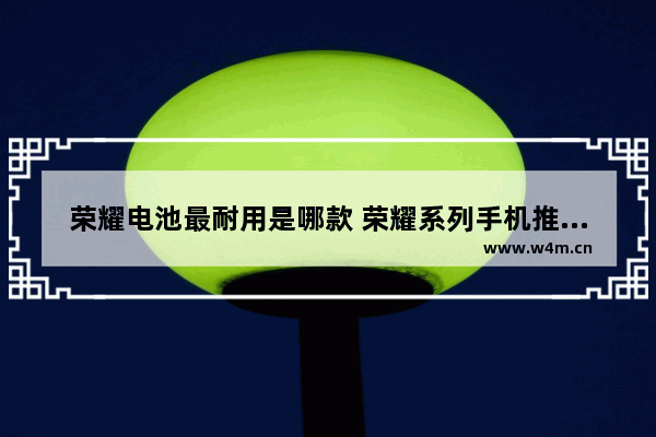 荣耀电池最耐用是哪款 荣耀系列手机推荐哪个