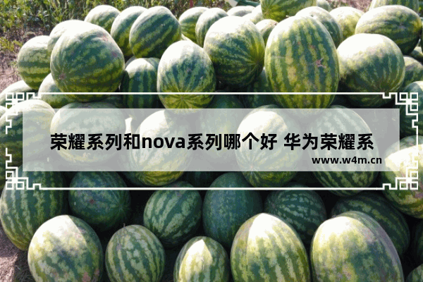 荣耀系列和nova系列哪个好 华为荣耀系列手机推荐