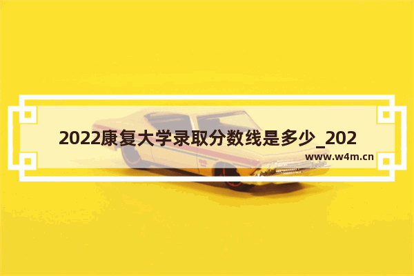 2022康复大学录取分数线是多少_2021年康复一本录取分数线是多少