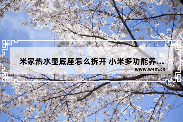 米家热水壶底座怎么拆开 小米多功能养生壶拆解