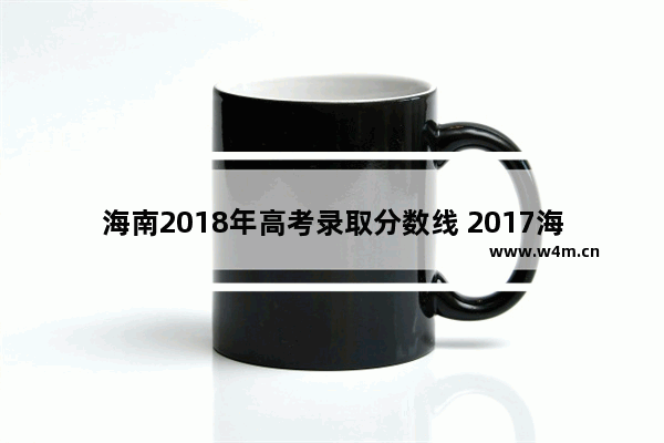 海南2018年高考录取分数线 2017海南高考分数线b段