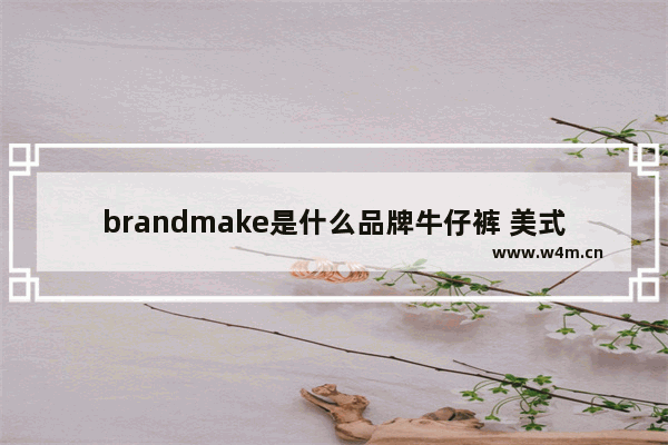 brandmake是什么品牌牛仔裤 美式复古穿搭裤子推荐