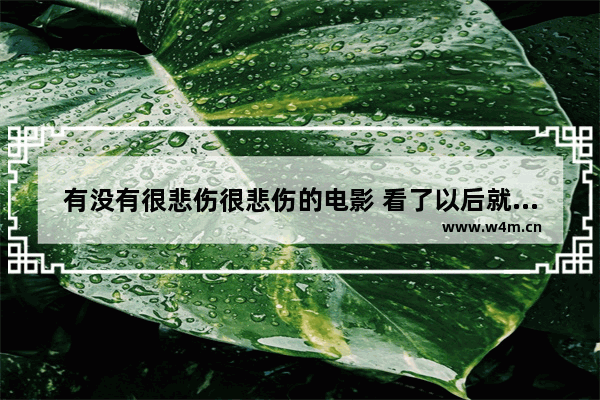 有没有很悲伤很悲伤的电影 看了以后就能哭出来的爱情电影_国产电影感人三部曲