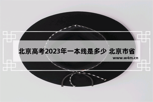 北京高考2023年一本线是多少 北京市省高考分数线