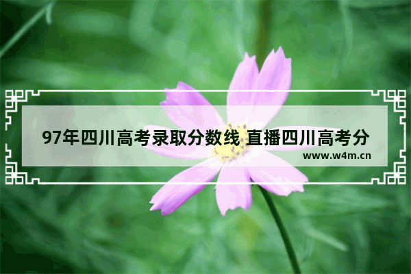 97年四川高考录取分数线 直播四川高考分数线