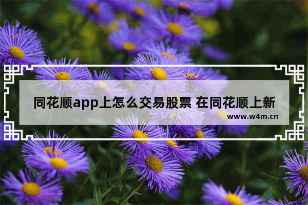 同花顺app上怎么交易股票 在同花顺上新户如何买股票