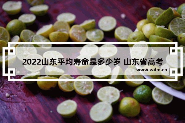 2022山东平均寿命是多少岁 山东省高考分数线2030