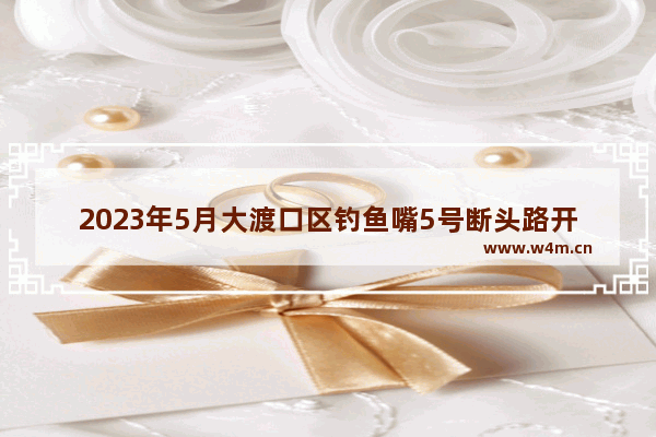 2023年5月大渡口区钓鱼嘴5号断头路开工了 真的开工了吗 重庆大渡口最新美食推荐地方