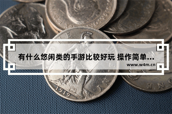 有什么悠闲类的手游比较好玩 操作简单的更好 休闲类单机游戏推荐手游