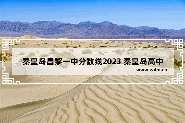 秦皇岛昌黎一中分数线2023 秦皇岛高中高考分数线排名