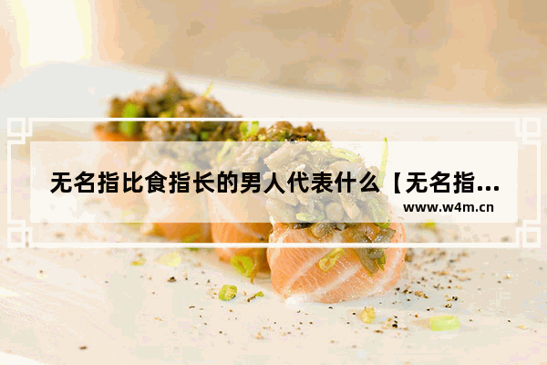 无名指比食指长的男人代表什么【无名指和食指长短的说法】