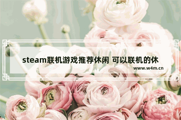 steam联机游戏推荐休闲 可以联机的休闲手游游戏推荐