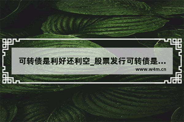 可转债是利好还利空_股票发行可转债是好事还是坏事