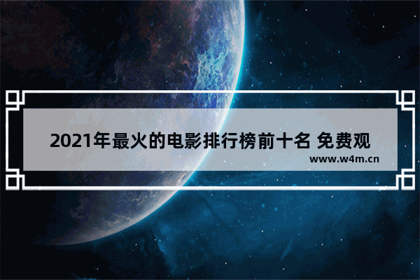 2021年最火的电影排行榜前十名 免费观看 最新电影评分最高排行榜前十名有哪些