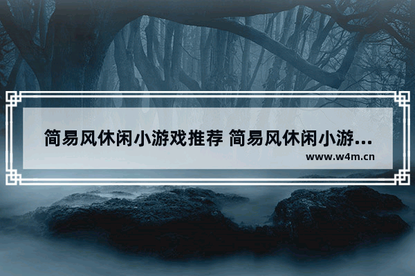 简易风休闲小游戏推荐 简易风休闲小游戏推荐