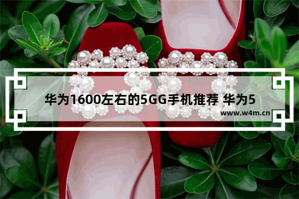 华为1600左右的5GG手机推荐 华为5g手机推荐性价比最新版