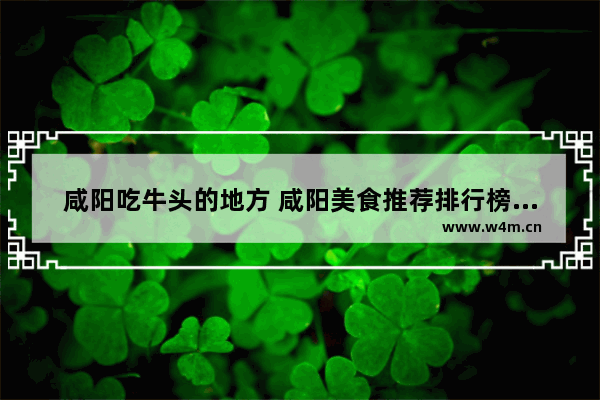 咸阳吃牛头的地方 咸阳美食推荐排行榜适合家人聚餐