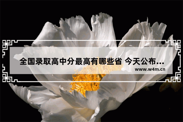 全国录取高中分最高有哪些省 今天公布高考分数线省份