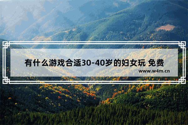 有什么游戏合适30-40岁的妇女玩 免费休闲游戏推荐女生