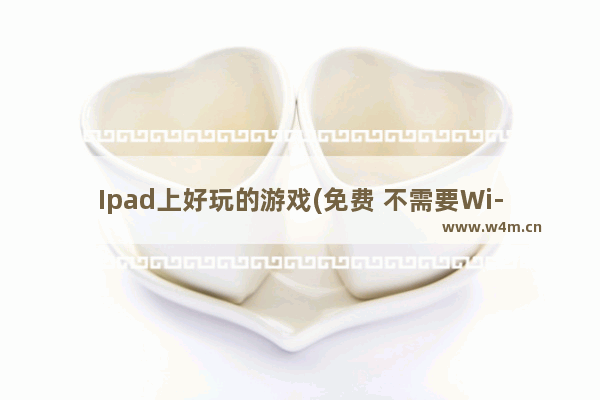 Ipad上好玩的游戏(免费 不需要Wi-Fi)_ipad mini6 游戏推荐