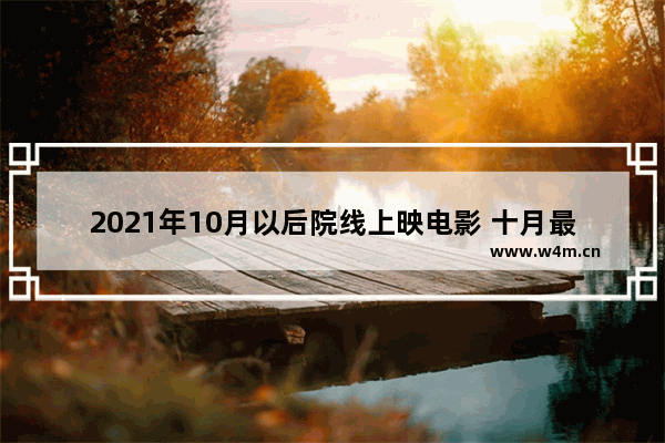 2021年10月以后院线上映电影 十月最新电影推荐一下