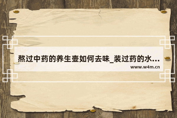 熬过中药的养生壶如何去味_装过药的水壶怎么去除药味