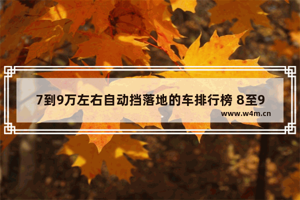 7到9万左右自动挡落地的车排行榜 8至9万自动新车推荐哪款车