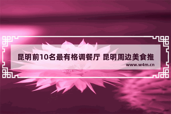 昆明前10名最有格调餐厅 昆明周边美食推荐排名前十名