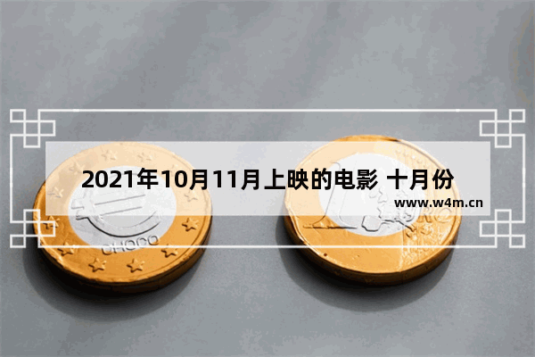 2021年10月11月上映的电影 十月份最新电影都有哪些电影推荐