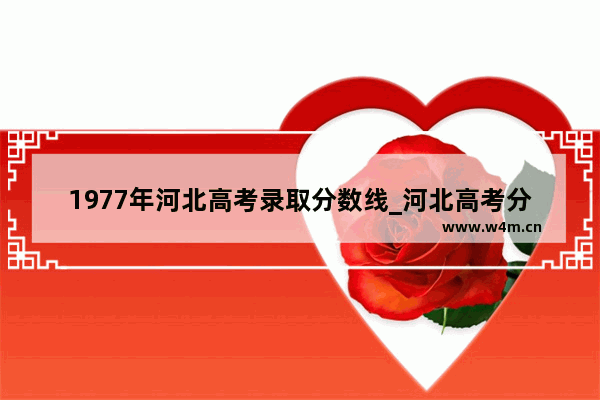 1977年河北高考录取分数线_河北高考分数线为什么理科高了