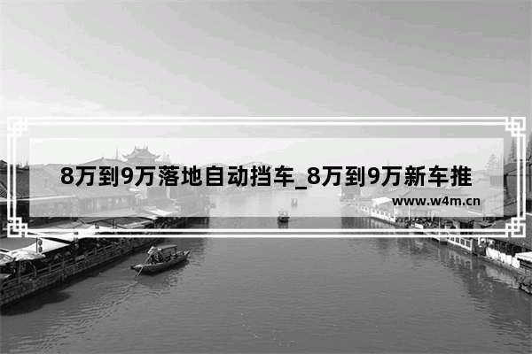 8万到9万落地自动挡车_8万到9万新车推荐哪款车好开一点