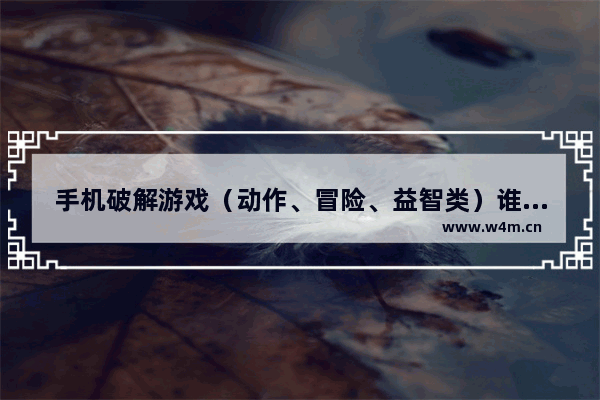 手机破解游戏（动作、冒险、益智类）谁能介绍下。要超好玩的哟 经典游戏推荐动作冒险类