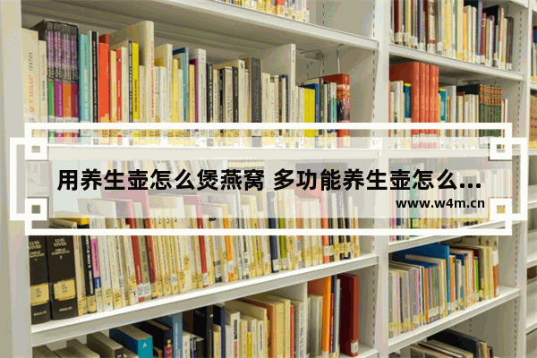 用养生壶怎么煲燕窝 多功能养生壶怎么煮燕窝