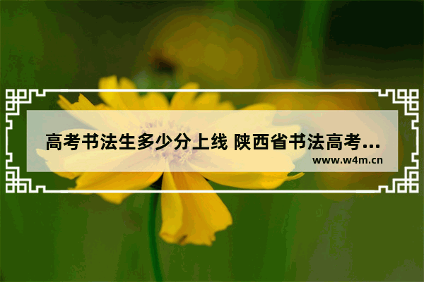 高考书法生多少分上线 陕西省书法高考分数线