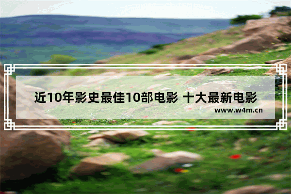 近10年影史最佳10部电影 十大最新电影排行前十名有哪些名字和电影